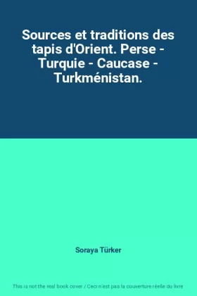 Couverture du produit · Sources et traditions des tapis d'Orient. Perse - Turquie - Caucase - Turkménistan.