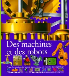 Couverture du produit · Des machines et des robots : Percer le mystère des leviers, des poulies, des ressorts, des engrenages