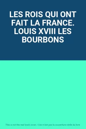 Couverture du produit · LES ROIS QUI ONT FAIT LA FRANCE. LOUIS XVIII LES BOURBONS