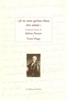 Couverture du produit · Je ne veux qu'une chose, être aimée : Cinquant lettres de Juliette Drouet à Victor Hugo
