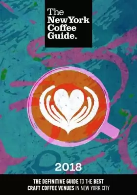 Couverture du produit · The New York Coffee Guide 2018: The Definitive Guide to the Best Craft Coffee Venues in New York City