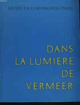 Couverture du produit · DANS LA LUMIERE DE VERMEER. 5 SIECLES DE PEINTURE. MUSEE DU LOUVRE - ORANGERIE DES TUILERIES. PARIS 24 SEPT-28 NOV 1966.
