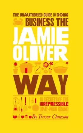 Couverture du produit · The Unauthorized Guide To Doing Business the Jamie Oliver Way: 10 Secrets of the Irrepressible One–Man Brand