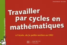 Couverture du produit · Travailler par cycles en mathématiques : A l'école, de la petite section au CM2