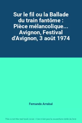 Couverture du produit · Sur le fil ou la Ballade du train fantôme : Pièce mélancolique... Avignon, Festival d'Avignon, 3 août 1974