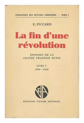 Couverture du produit · La fin d'une revolution : Episodes De La Grande Tragedie Russe / par E. Piccard. Livre 5, (1933-1942)