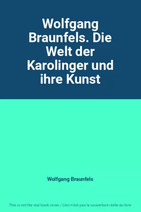 Couverture du produit · Wolfgang Braunfels. Die Welt der Karolinger und ihre Kunst