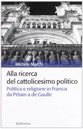 Couverture du produit · Alla ricerca del cattolicesimo politico. Politica e religione in Francia da Pétain a de Gaulle