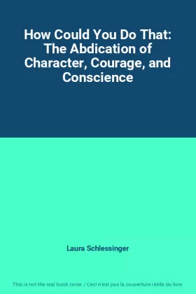 Couverture du produit · How Could You Do That: The Abdication of Character, Courage, and Conscience