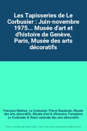 Couverture du produit · Les Tapisseries de Le Corbusier : Juin-novembre 1975... Musée d'art et d'histoire de Genève, Paris, Musée des arts décoratifs