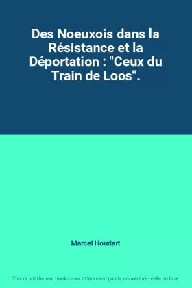 Couverture du produit · Des Noeuxois dans la Résistance et la Déportation : "Ceux du Train de Loos".