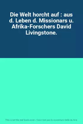 Couverture du produit · Die Welt horcht auf : aus d. Leben d. Missionars u. Afrika-Forschers David Livingstone.