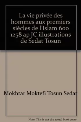 Couverture du produit · La vie privée des hommes aux premiers siècles de l'Islam 600 1258 ap JC illustrations de Sedat Tosun
