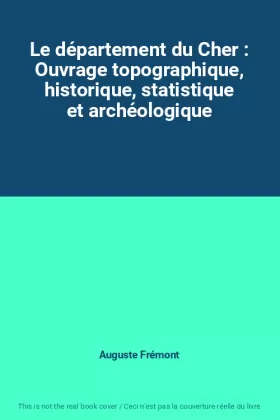 Couverture du produit · Le département du Cher : Ouvrage topographique, historique, statistique et archéologique