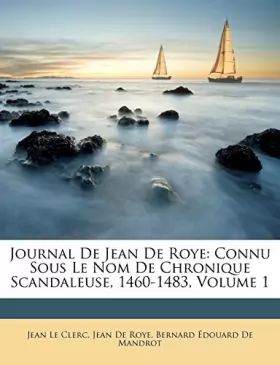 Couverture du produit · Journal De Jean De Roye: Connu Sous Le Nom De Chronique Scandaleuse, 1460-1483, Volume 1
