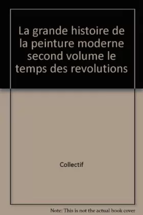 Couverture du produit · La grande histoire de la peinture moderne second volume le temps des revolutions