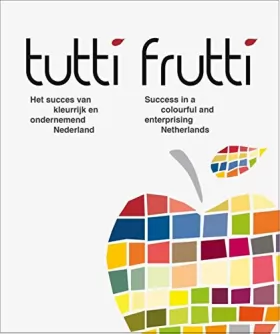 Couverture du produit · Tutti frutti: het succes van kleurrijk en ondernemend Nederland, success in a colourful and enterprising Netherlands