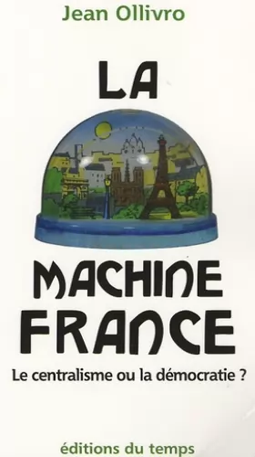 Couverture du produit · La machine France : Le centralisme ou la démocratie ?