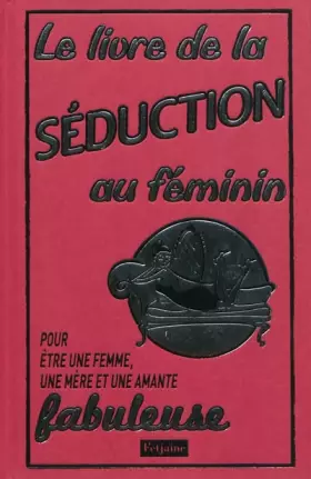 Couverture du produit · Le livre de la séduction au féminin: Pour être une femme, une mère et une amante fabuleuse