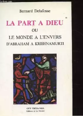 La part à Dieu ou Le monde à l'envers, D'Abraham à Krishnamurti. - DELAFOSSE Bernard