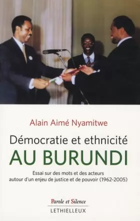 Couverture du produit · Démocratie et ethnicité au Burundi: Essai sur des mots et des acteurs autour d'un enjeu de justice et de pouvoir (1962-2005)