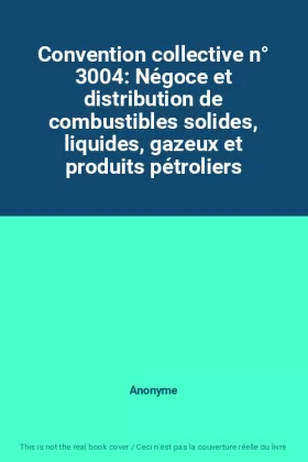 Couverture du produit · Convention collective n° 3004: Négoce et distribution de combustibles solides, liquides, gazeux et produits pétroliers