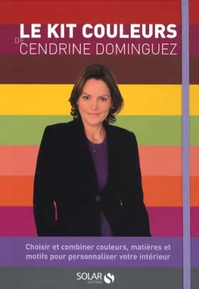 Couverture du produit · Le kit couleurs de Cendrine Dominguez : Choisir et combiner couleurs, matières et motifs pour personnaliser votre intérieur