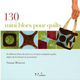Couverture du produit · 130 mini blocs pour quilts : De délicieux blocs de 7,6 à 12,7 cm pour composer quilts, objets de la maison et accessoires