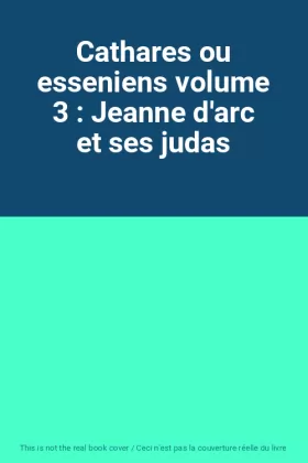 Couverture du produit · Cathares ou esseniens volume 3 : Jeanne d'arc et ses judas