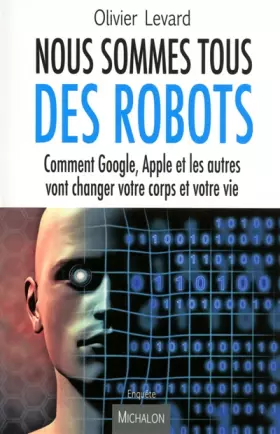 Couverture du produit · Nous sommes tous des robots:Comment Google, Apple et les autres vont changer votre corps et votre vi