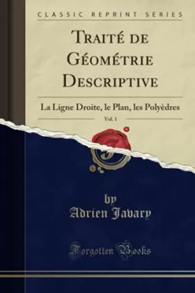 Couverture du produit · Traité de Géométrie Descriptive, Vol. 1: La Ligne Droite, le Plan, les Polyèdres (Classic Reprint)