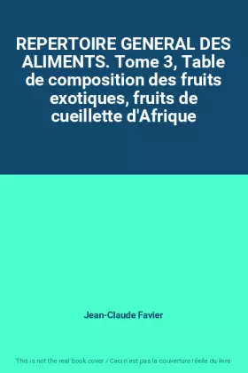 Couverture du produit · REPERTOIRE GENERAL DES ALIMENTS. Tome 3, Table de composition des fruits exotiques, fruits de cueillette d'Afrique