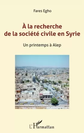 Couverture du produit · A la recherche de la société civile en Syrie: Un printemps à Alep