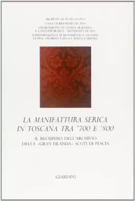 Couverture du produit · La manifattura serica in Toscana tra '700 e '800. Il recupero dell'Archivio della «Gran Filanda» Scoti di Pescia