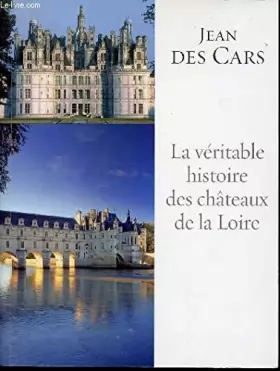 Couverture du produit · La veritable histoire des chateaux de la Loire - jean DES CARS