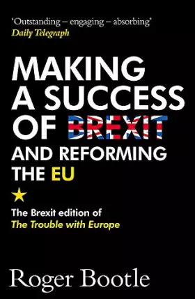 Couverture du produit · Making a Success of Brexit and Reforming the EU: The Brexit edition of The Trouble with Europe: 'Bootle is right on every count