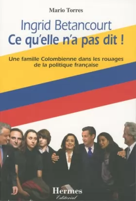 Couverture du produit · Ingrid Betancourt Ce qu'elle n'a pas dit ! : Une famille Colombienne dans les rouages de la politique française