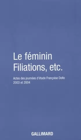 Couverture du produit · Le Féminin - Filiations, etc.: Actes des journées d'étude Françoise Dolto 2003 et 2004