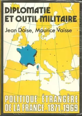 Couverture du produit · Diplomatie et outil militaire : Politique étrangère de la France, 1871-1969
