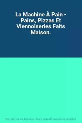 Couverture du produit · La Machine À Pain - Pains, Pizzas Et Viennoiseries Faits Maison.