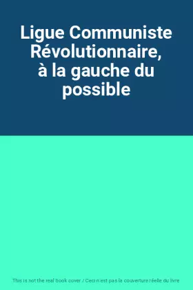 Couverture du produit · Ligue Communiste Révolutionnaire, à la gauche du possible