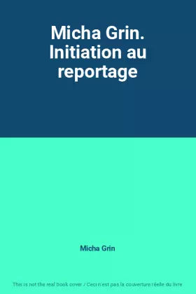 Couverture du produit · Micha Grin. Initiation au reportage