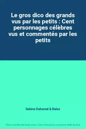 Couverture du produit · Le gros dico des grands vus par les petits : Cent personnages célèbres vus et commentés par les petits