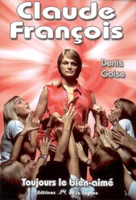 Claude François : Toujours le bien-aimé - Denis Goise