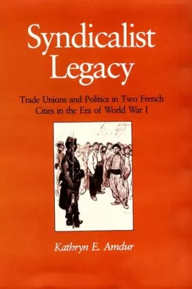 Couverture du produit · Syndicalist Legacy: Trade Unions and Politics in Two French Cities in the Era of World War I