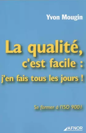 Couverture du produit · La qualité c'est facile : j'en fais tous les jours : Se former à l'ISO 9001