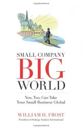 Couverture du produit · [(Small Company. Big World.: You, Too, Can Take Your Small Business Global )] [Author: William H Frost] [Oct-2013]