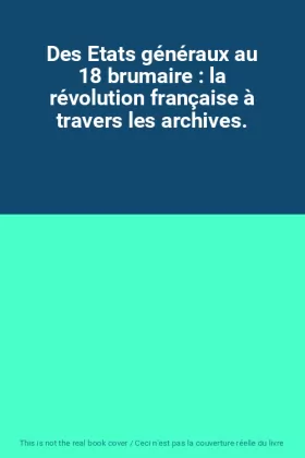 Couverture du produit · Des Etats généraux au 18 brumaire : la révolution française à travers les archives.