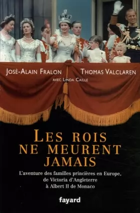 Couverture du produit · Les rois ne meurent jamais : L'aventure des familles princières en Europe, de Victoria d'Angleterre à Albert II de Monaco