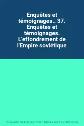 Couverture du produit · Enquêtes et témoignages.. 37. Enquêtes et témoignages. L'effondrement de l'Empire soviétique